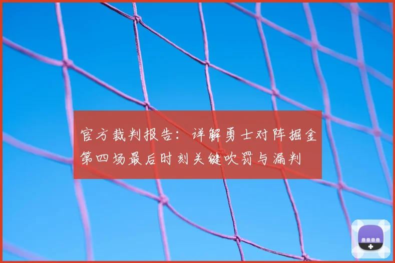官方裁判报告:详解勇士对阵掘金第四场最后时刻关键吹罚与漏判