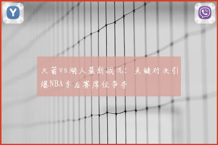 火箭vs湖人最新战况:关键对决引爆NBA季后赛席位争夺