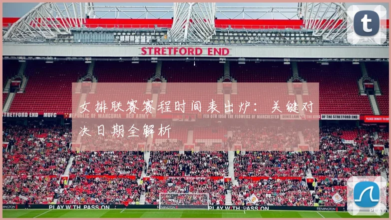 女排联赛赛程时间表出炉:关键对决日期全解析