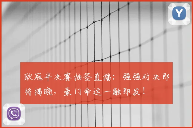 欧冠半决赛抽签直播：强强对决即将揭晓，豪门命运一触即发！