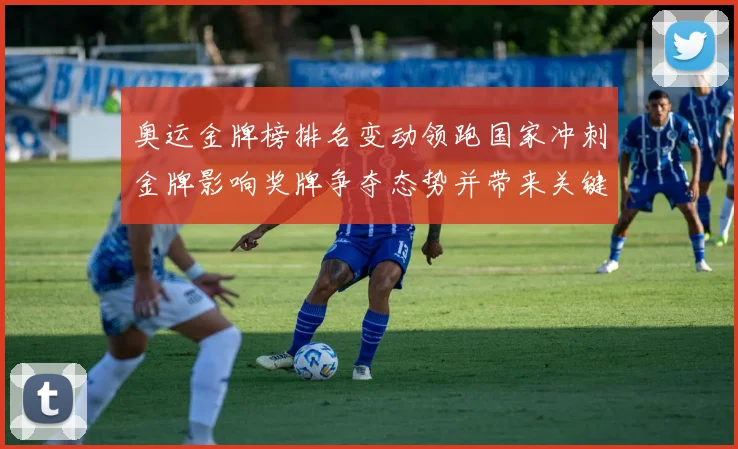 奥运金牌榜排名变动领跑国家冲刺金牌影响奖牌争夺态势并带来关键看点