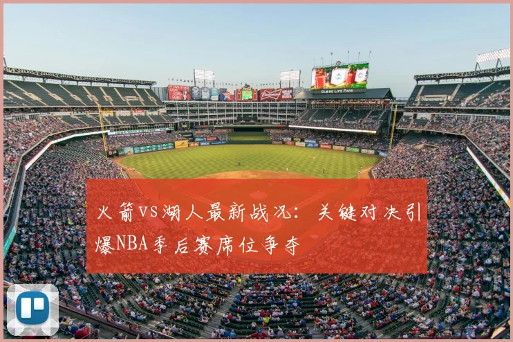 火箭vs湖人最新战况：关键对决引爆NBA季后赛席位争夺